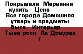 Покрывала «Марианна» купить › Цена ­ 1 000 - Все города Домашняя утварь и предметы быта » Интерьер   . Тыва респ.,Ак-Довурак г.